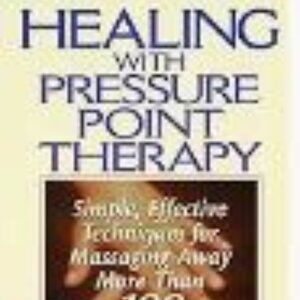 Healing with Pressure Point Therapy: Simple, Effective Techniques for Massaging